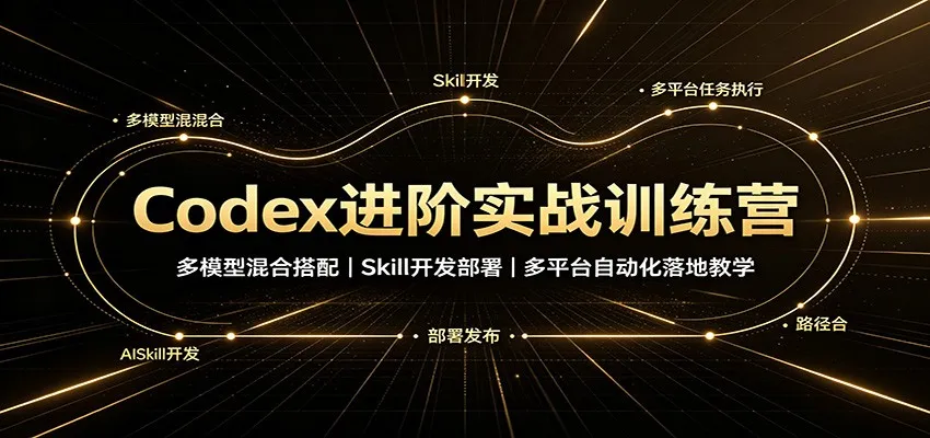 Codex进阶实战训练营:多模型混合搭配,Skill开发部署,多平台自动化落地教学