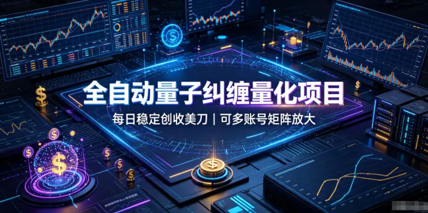全自动量子纠缠量化项目，每日稳定创收美刀，可多账号矩阵放大【揭秘】