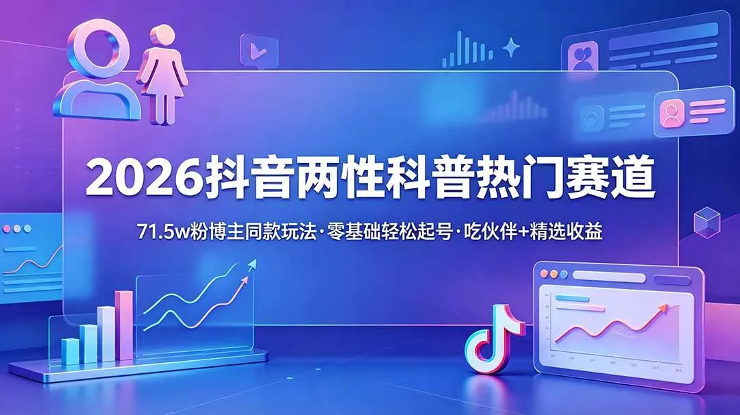 (18981期)2026抖音两性科普热门赛道,71.5w粉博主同款玩法,零基础轻松起号,吃伙伴+精选收益