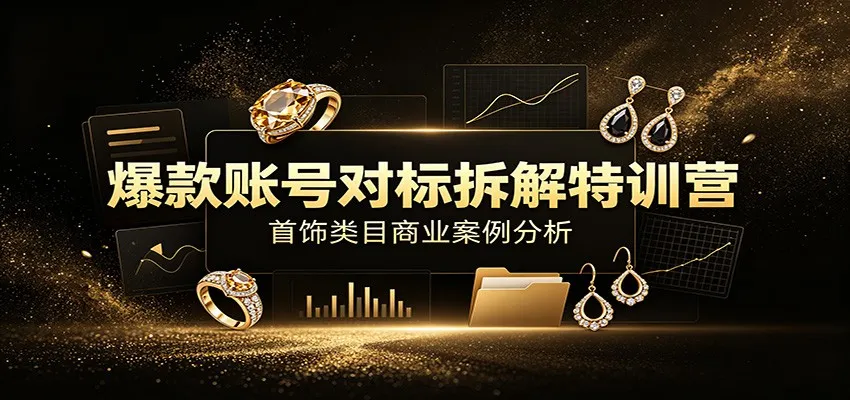 爆款账号对标拆解特训营：首饰类目商业案例分析，配套完整资料内容