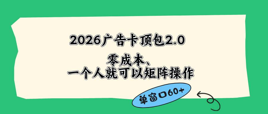 (18450期)2026广告卡顶包2.0玩法,单窗口60+零成本、简单好操作,直接省略复杂人工步骤