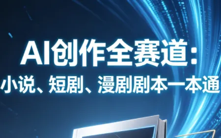 AI创作全赛道：小说、短剧、漫剧剧本一本通(更新)