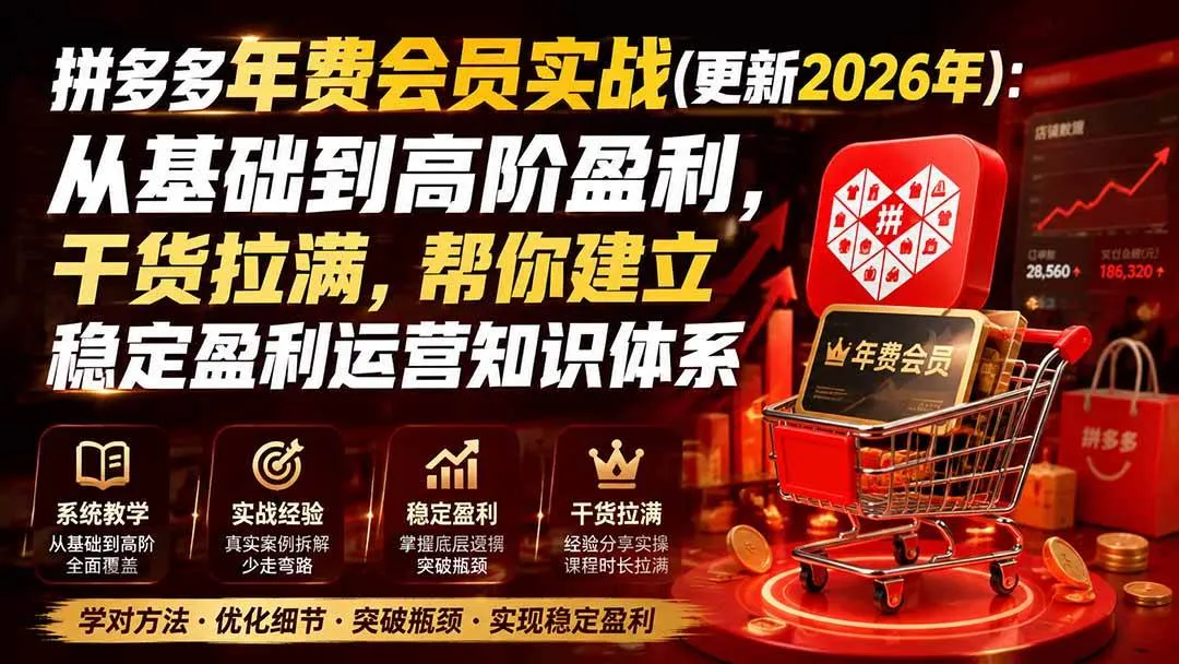 （19838期）拼多多年费会员实战(更新2026年)：从基础到高阶盈利，干货拉满，帮你建立稳定盈利运营知识体系