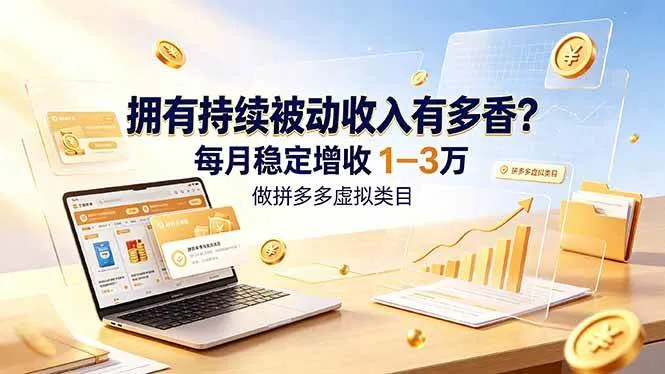 （19141期）拥有持续被动收入有多香？做拼多多虚拟类目，每月稳定增收 1-3 万