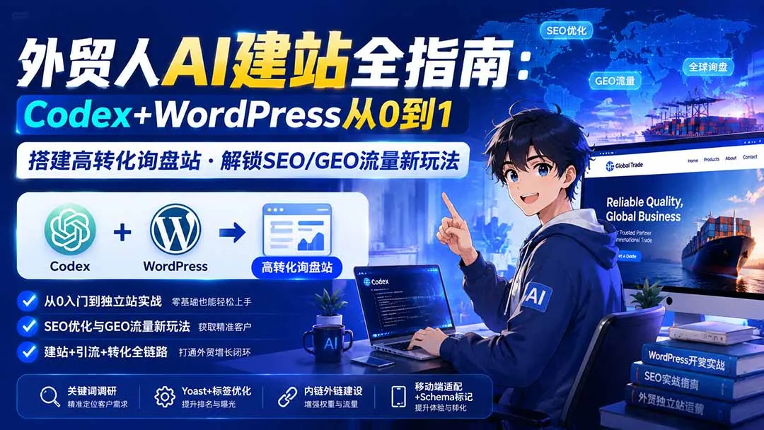 外贸人AI建站全指南:Codex+WordPress从0到1·搭建高转化询盘站·解锁SEO/GEO流量新玩法-更新8月 1 外贸人AI建站全指南:Codex+WordPress从0到1·搭建高转化询盘站·解锁SEO/GEO流量新玩法-更新8月 1