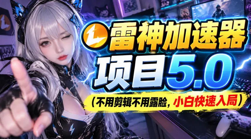 雷神加速器项目(不用剪辑不用露脸，小白快速入局)