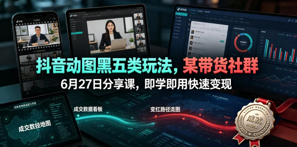 抖音动图黑五类玩法，某带货社群6月27日分享课，即学即用快速变现