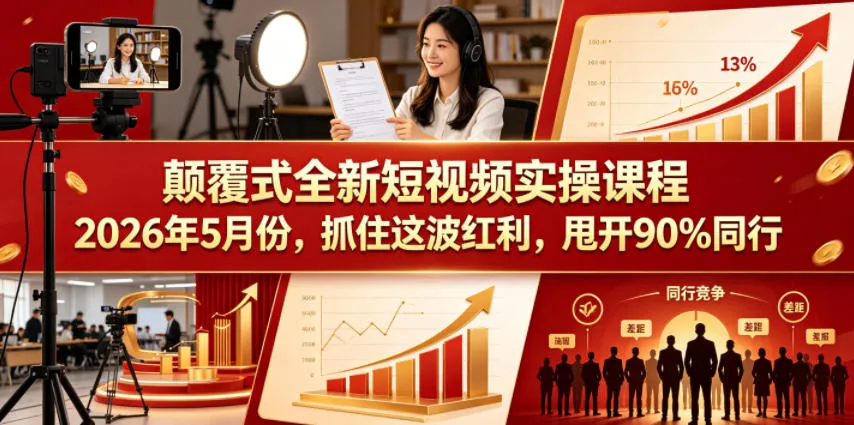颠覆式全新短视频实操课程，抓住这波红利，甩开90%同行(更新2026年9月份)