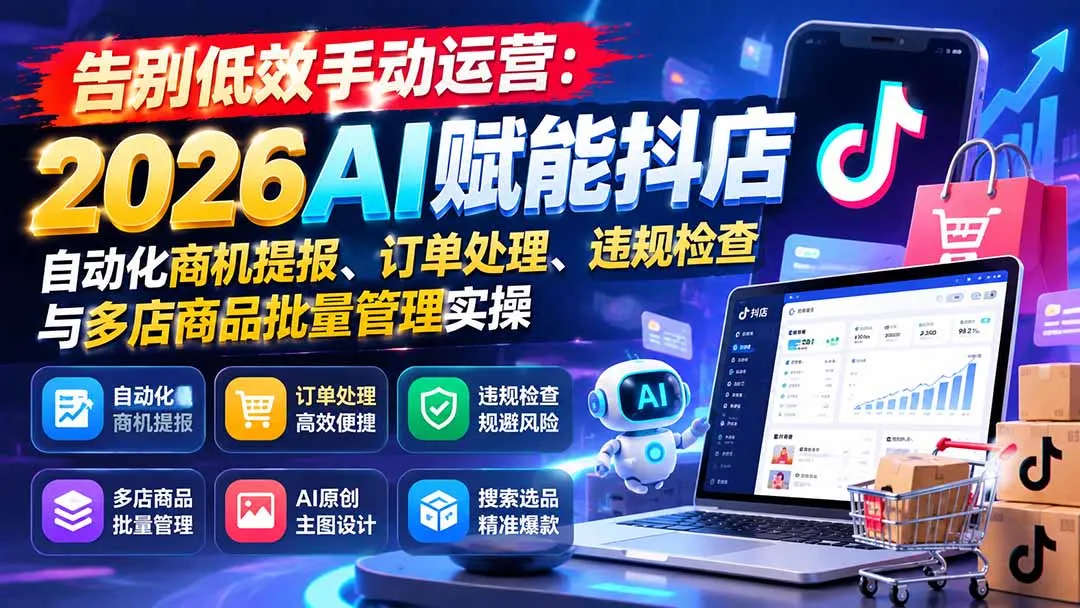 告别低效手动运营:2026AI赋能抖店自动化商机提报、订单处理、违规检查与多店商品批量管理实操 1 告别低效手动运营:2026AI赋能抖店自动化商机提报、订单处理、违规检查与多店商品批量管理实操 1