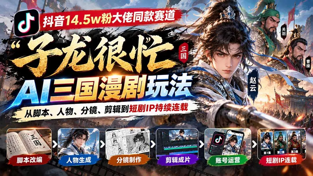 抖音14.5w粉大佬同款赛道「子龙很忙」AI三国漫剧玩法：从脚本、人物、分镜、剪辑到短剧IP持续连载 1