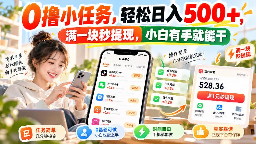 0撸小任务,轻松日入500+,满一块秒提现,小白有手就能干,动动手指就能賺 1 0撸小任务,轻松日入500+,满一块秒提现,小白有手就能干,动动手指就能賺