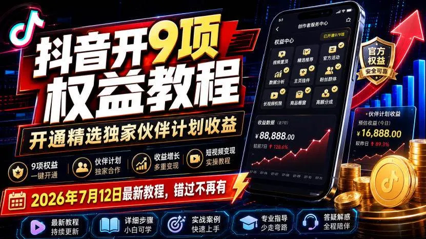 （19412期）抖音开9项权益教程，开通精选独家伙伴计划收益，2026年7月12日最新教程，错过不再有