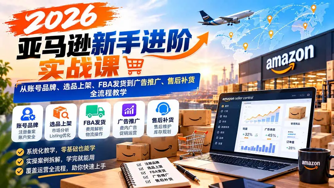 2026亚马逊新手进阶实战课:从账号品牌、选品上架、FBA发货到广告推广、售后补货全流程教学 1 2026亚马逊新手进阶实战课:从账号品牌、选品上架、FBA发货到广告推广、售后补货全流程教学 1