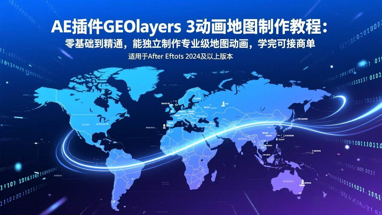 （17380期）AE插件GEOlayers 3动画地图制作教程：零基础到精通，能独立制作专业级地图动画，学完可接商单