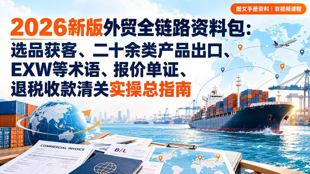 2026新版外贸全链路资料包:选品获客、二十余类产品出口、EXW等术语、报价单证、退税收款清关实操总指南 1 2026新版外贸全链路资料包:选品获客、二十余类产品出口、EXW等术语、报价单证、退税收款清关实操总指南 1