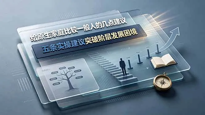 （19194期）付费文章：给原生家庭比较一般人的几点建议，五条实操建议突破阶层发展困境