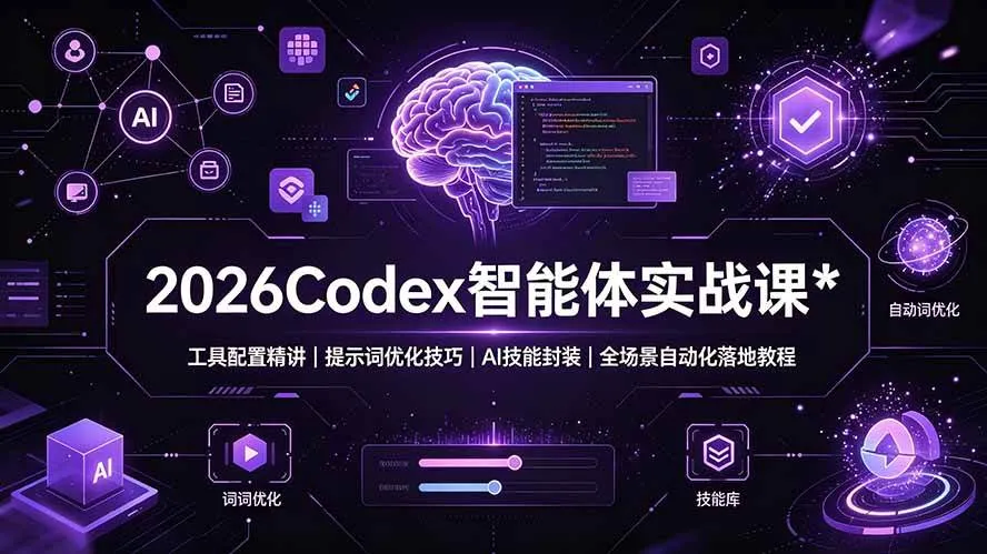（19289期）2026Codex 智能体实战课：工具配置精讲｜提示词优化技巧｜AI 技能封装｜全场景自动化落地教程