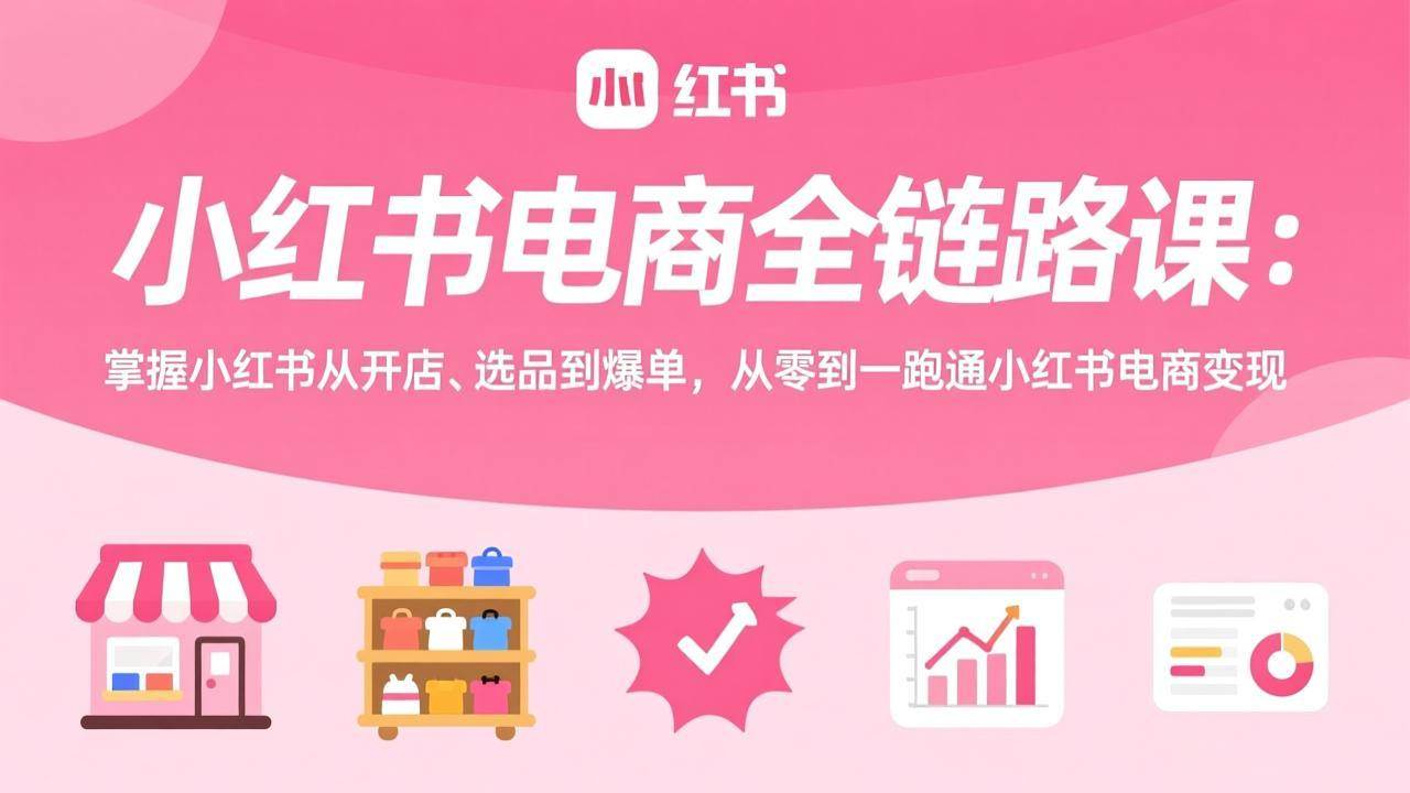(17443期)小红书电商全链路课:掌握小红书从开店、选品到爆单,从零到一跑通小红书电商变现 (17443期)小红书电商全链路课:掌握小红书从开店、选品到爆单,从零到一跑通小红书电商变现