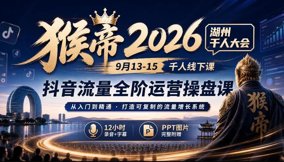 猴帝2026湖州千人大会9月13-15千人线下课，抖音流量全阶运营操盘课，17小时录音加字幕+ppt图片(完整版)