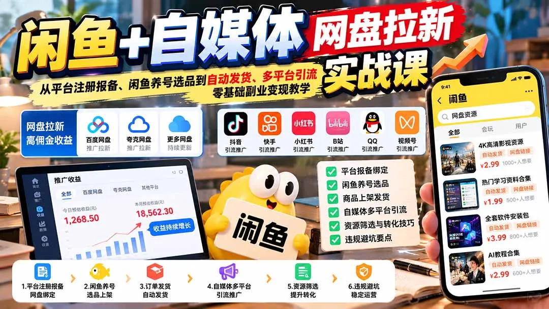 闲鱼+自媒体网盘拉新实战课：从平台注册报备、闲鱼养号选品到自动发货、多平台引流，零基础副业变现教学