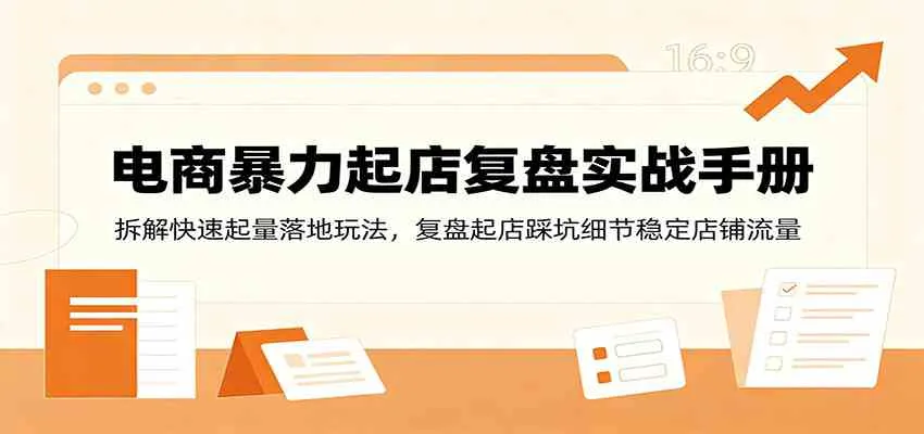 电商暴力起店复盘实战手册：拆解快速起量落地玩法，复盘起店踩坑细节稳定店铺流量
