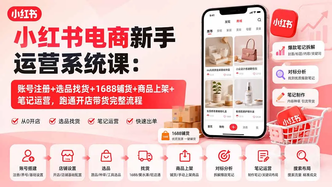 小红书电商新手运营系统课：账号注册+选品找货+1688铺货+商品上架+笔记运营，跑通开店带货完整流程