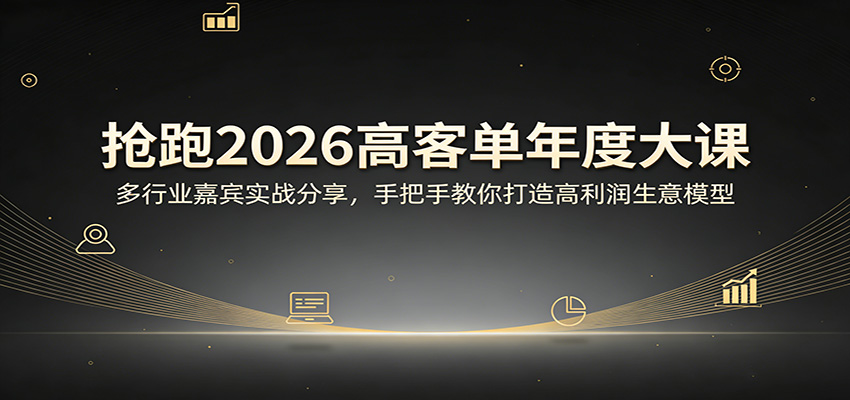 抢跑2026高客单年度大课:多行业嘉宾实战分享,手把手教你打造高利润生意模型 抢跑2026高客单年度大课:多行业嘉宾实战分享,手把手教你打造高利润生意模型