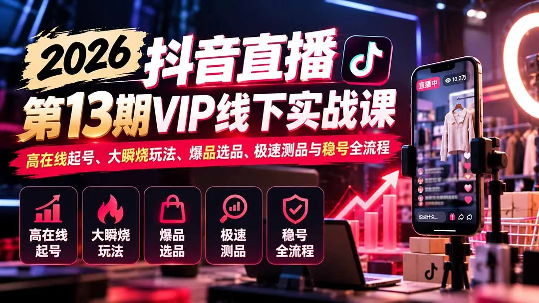 2026抖音直播第13期VIP线下实战课:高在线起号、大瞬烧玩法、爆品选品、极速测品与稳号全流程 1 2026抖音直播第13期VIP线下实战课:高在线起号、大瞬烧玩法、爆品选品、极速测品与稳号全流程 1