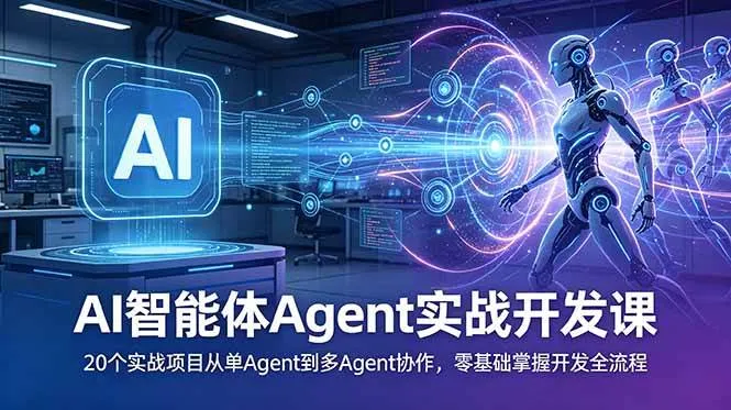 (18983期)AI智能体Agent实战开发课:20个实战项目从单Agent到多Agent协作,零基础掌握开发全流程