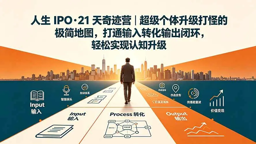 (19532期)人生 IPO-21 天奇迹营|超级个体升级打怪的极简地图,打通输入转化输出闭环,轻松实现认知升级