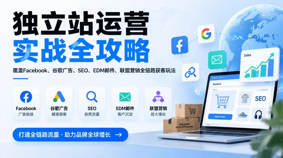 独立站运营实战全攻略，覆盖Facebook、谷歌广告、SEO、EDM邮件、联盟营销全链路获客玩法(更新2026)