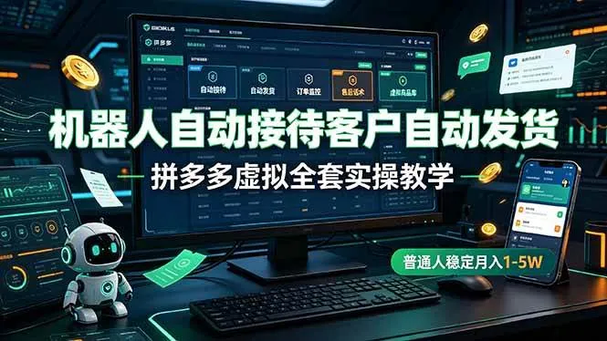 （19218期）机器人自动接待客户自动发货，拼多多虚拟全套实操教学，普通人稳定月入 1-5W