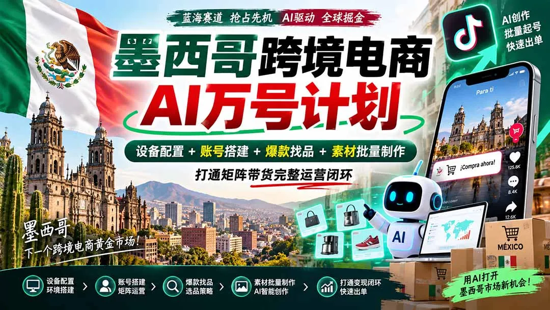 墨西哥AI跨境电商万号计划|设备配置+账号搭建+爆款找品+素材批量制作,打通矩阵带货完整运营闭环 1 墨西哥AI跨境电商万号计划|设备配置+账号搭建+爆款找品+素材批量制作,打通矩阵带货完整运营闭环 1