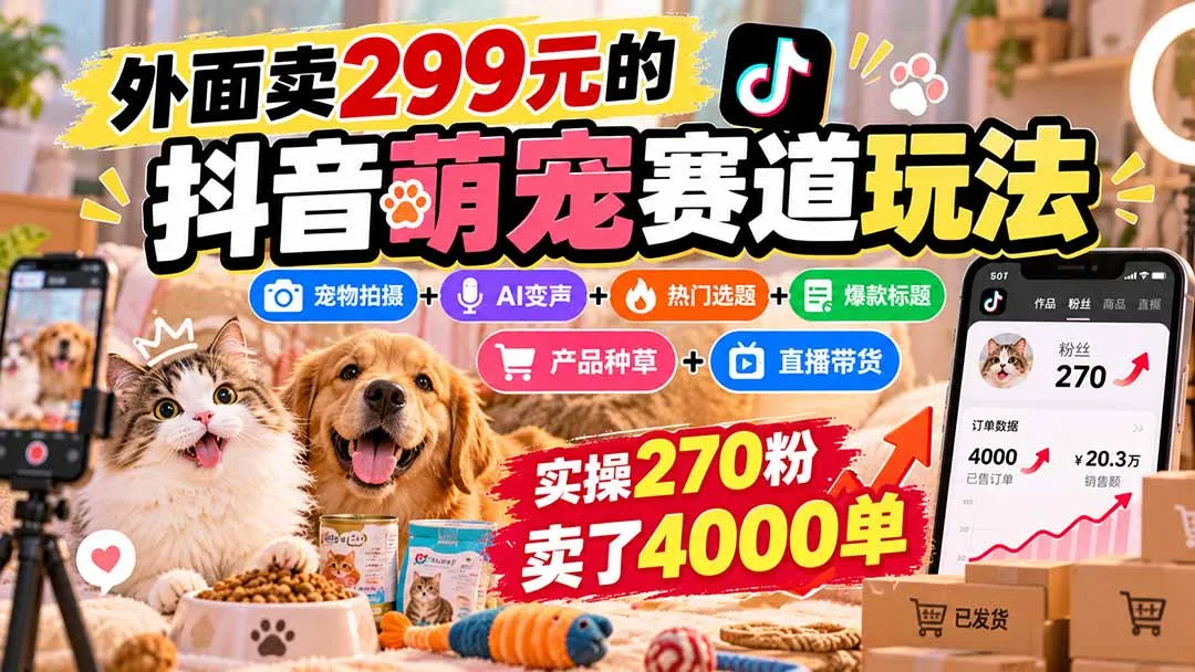 外面卖299元的抖音萌宠赛道玩法：宠物拍摄+AI变声+热门选题+爆款标题+产品种草+直播带货，实操270粉卖了4000单 2