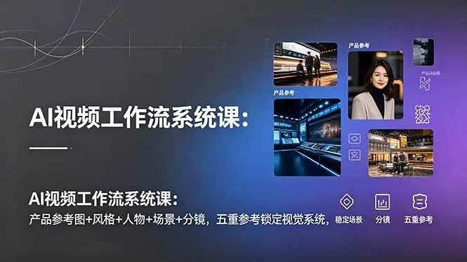 (19016期)AI视频工作流系统课:产品参考图+风格+人物+场景+分镜,五重参考锁定视觉系统,稳定产出高质量视频